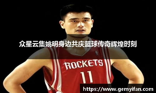 众星云集姚明身边共庆篮球传奇辉煌时刻
