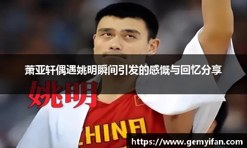 萧亚轩偶遇姚明瞬间引发的感慨与回忆分享