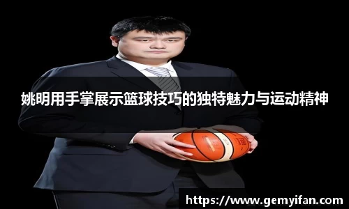 姚明用手掌展示篮球技巧的独特魅力与运动精神