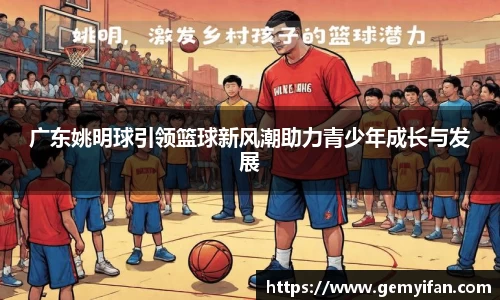 广东姚明球引领篮球新风潮助力青少年成长与发展