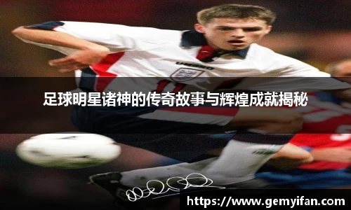 足球明星诸神的传奇故事与辉煌成就揭秘