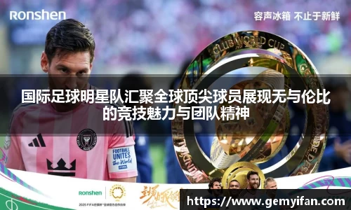 国际足球明星队汇聚全球顶尖球员展现无与伦比的竞技魅力与团队精神