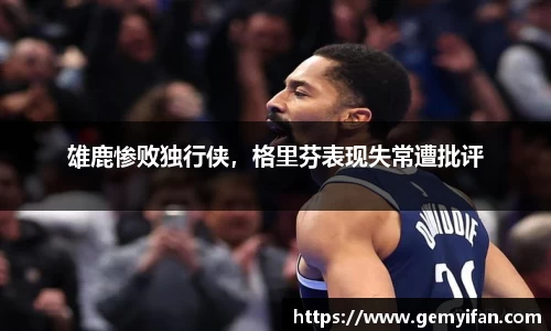 雄鹿惨败独行侠，格里芬表现失常遭批评