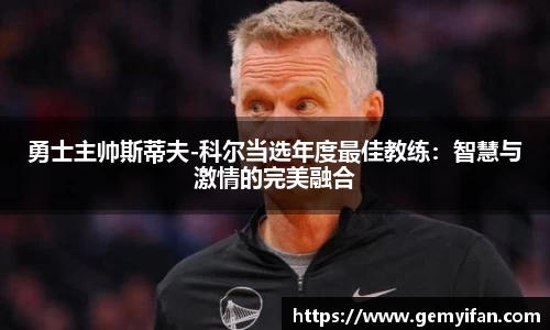勇士主帅斯蒂夫-科尔当选年度最佳教练：智慧与激情的完美融合
