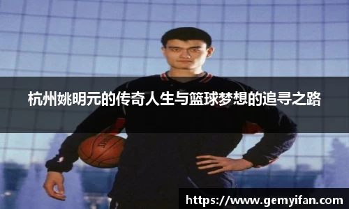 杭州姚明元的传奇人生与篮球梦想的追寻之路