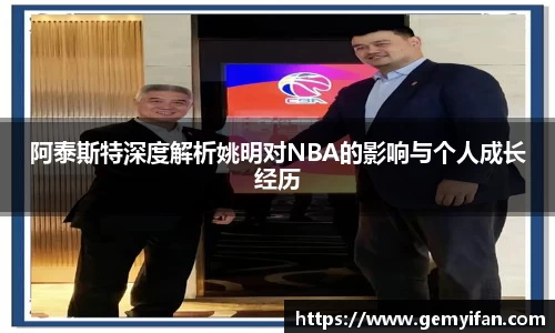 阿泰斯特深度解析姚明对NBA的影响与个人成长经历