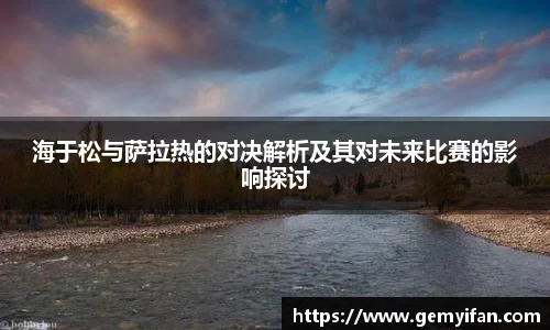 海于松与萨拉热的对决解析及其对未来比赛的影响探讨