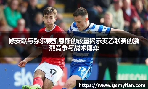修安联与弥尔顿凯恩斯的较量揭示英乙联赛的激烈竞争与战术博弈