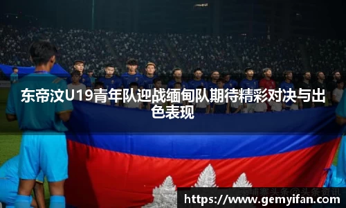 东帝汶U19青年队迎战缅甸队期待精彩对决与出色表现