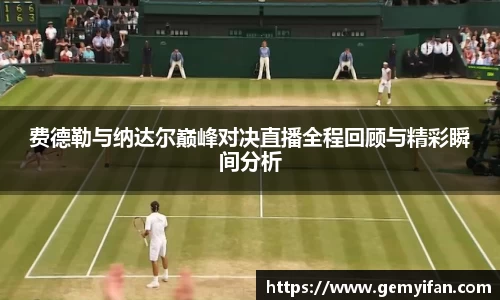 费德勒与纳达尔巅峰对决直播全程回顾与精彩瞬间分析