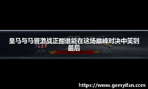 皇马与马晋激战正酣谁能在这场巅峰对决中笑到最后