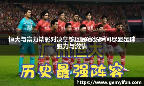 恒大与富力精彩对决集锦回顾赛场瞬间尽显足球魅力与激情