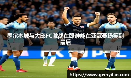 墨尔本城与大邱FC激战在即谁能在亚冠赛场笑到最后