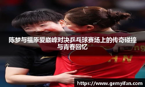 陈梦与福原爱巅峰对决乒乓球赛场上的传奇碰撞与青春回忆