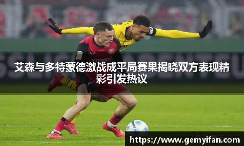 艾森与多特蒙德激战成平局赛果揭晓双方表现精彩引发热议