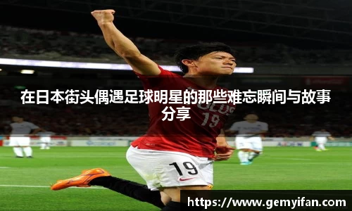在日本街头偶遇足球明星的那些难忘瞬间与故事分享