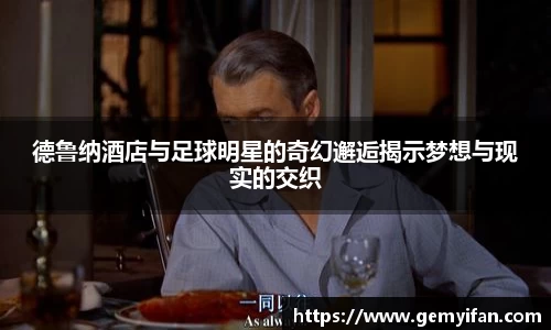 德鲁纳酒店与足球明星的奇幻邂逅揭示梦想与现实的交织